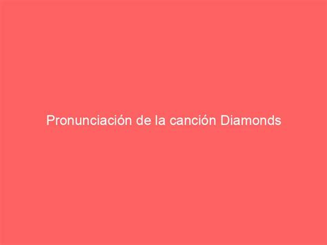 pronunciacion de la cancion diamonds|Traducción Correcta y Oficial: Diamonds de Rihanna.